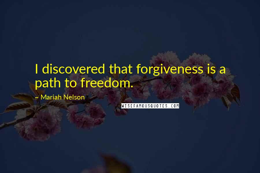 Mariah Nelson Quotes: I discovered that forgiveness is a path to freedom.