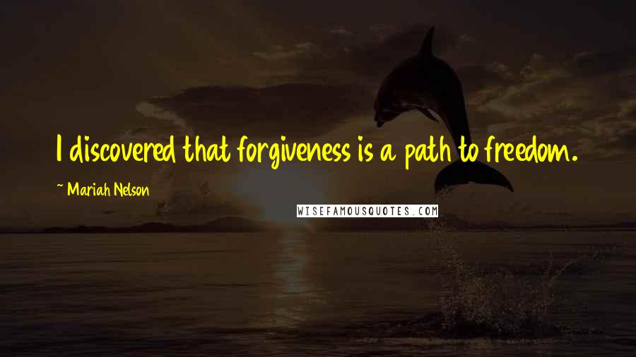 Mariah Nelson Quotes: I discovered that forgiveness is a path to freedom.