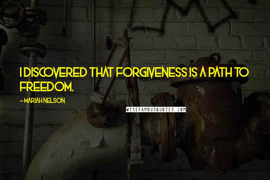 Mariah Nelson Quotes: I discovered that forgiveness is a path to freedom.