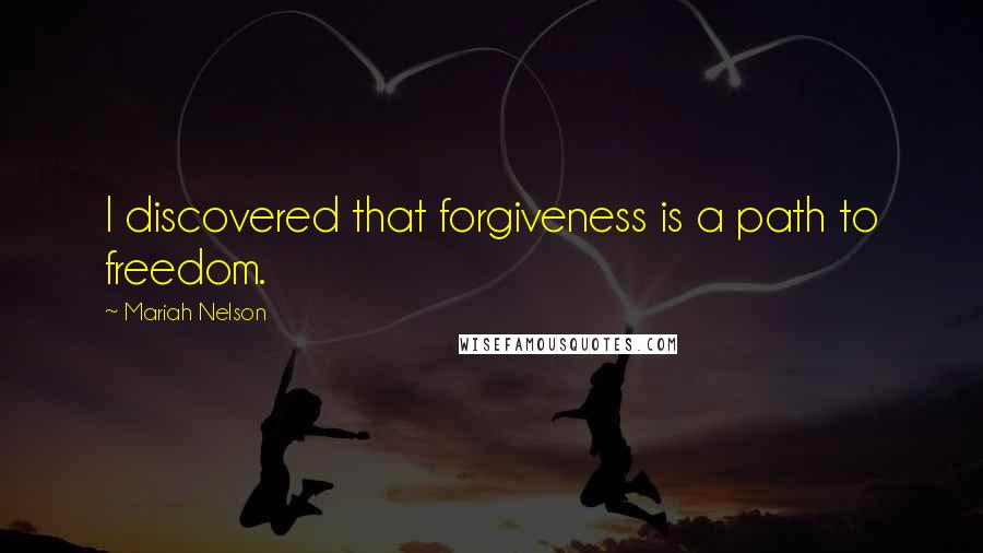 Mariah Nelson Quotes: I discovered that forgiveness is a path to freedom.