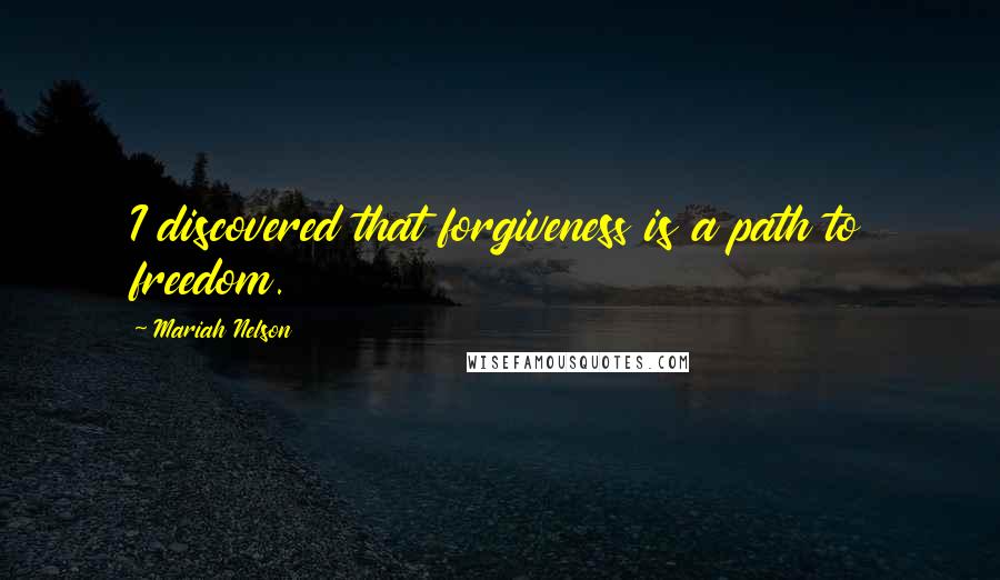 Mariah Nelson Quotes: I discovered that forgiveness is a path to freedom.