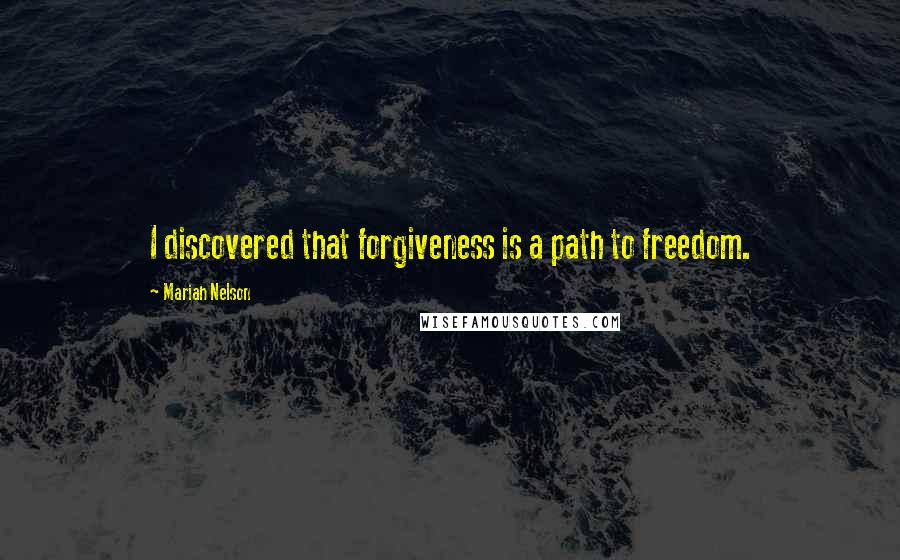 Mariah Nelson Quotes: I discovered that forgiveness is a path to freedom.