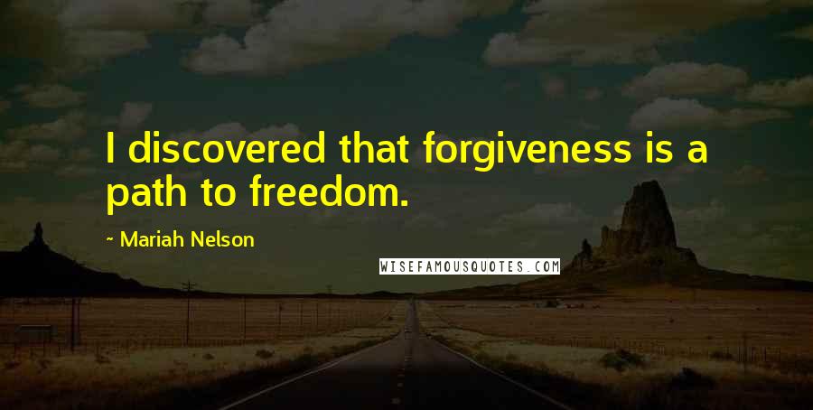 Mariah Nelson Quotes: I discovered that forgiveness is a path to freedom.