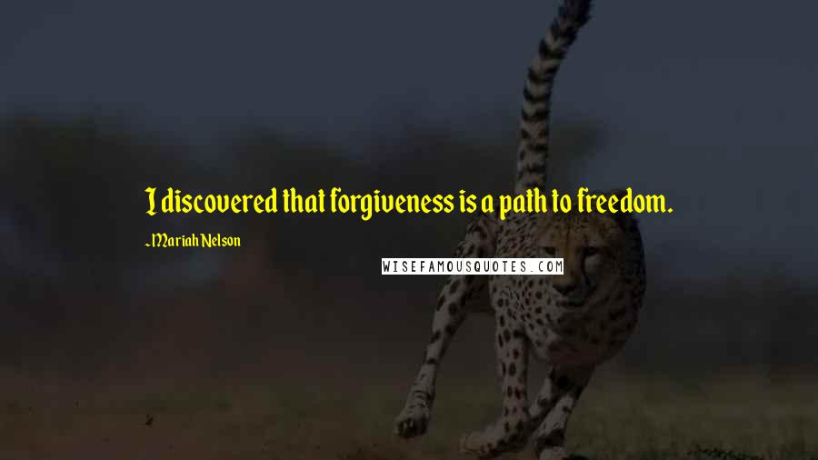 Mariah Nelson Quotes: I discovered that forgiveness is a path to freedom.