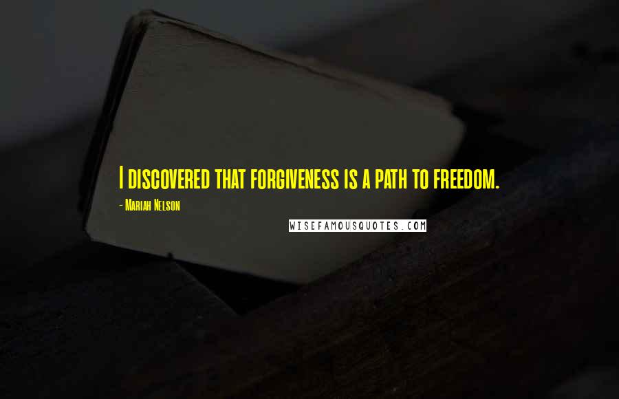 Mariah Nelson Quotes: I discovered that forgiveness is a path to freedom.