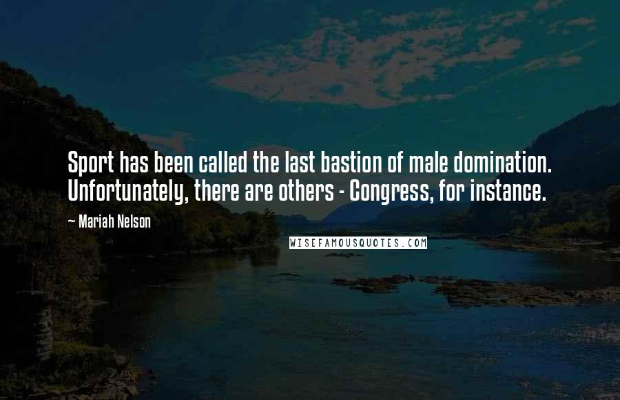 Mariah Nelson Quotes: Sport has been called the last bastion of male domination. Unfortunately, there are others - Congress, for instance.