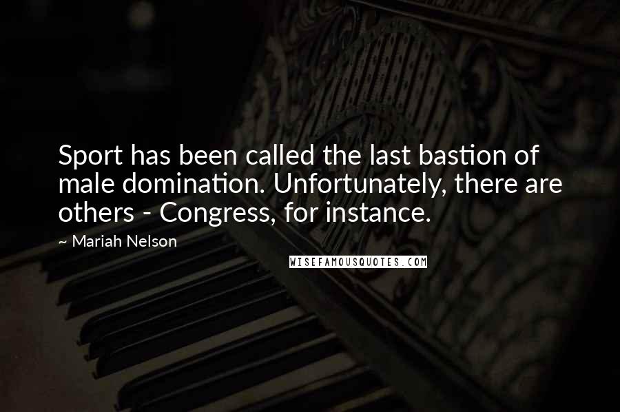 Mariah Nelson Quotes: Sport has been called the last bastion of male domination. Unfortunately, there are others - Congress, for instance.