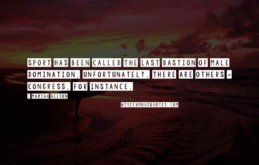 Mariah Nelson Quotes: Sport has been called the last bastion of male domination. Unfortunately, there are others - Congress, for instance.