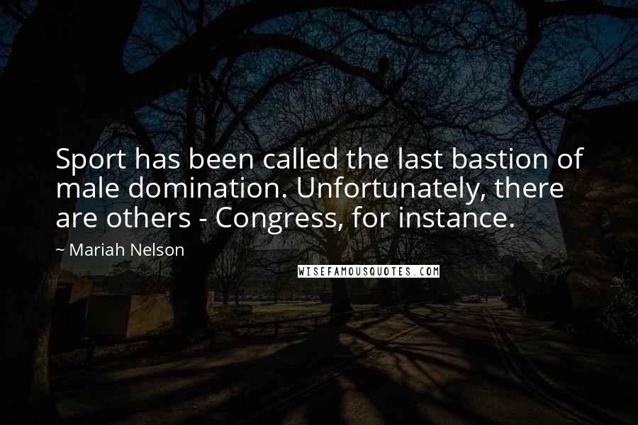 Mariah Nelson Quotes: Sport has been called the last bastion of male domination. Unfortunately, there are others - Congress, for instance.