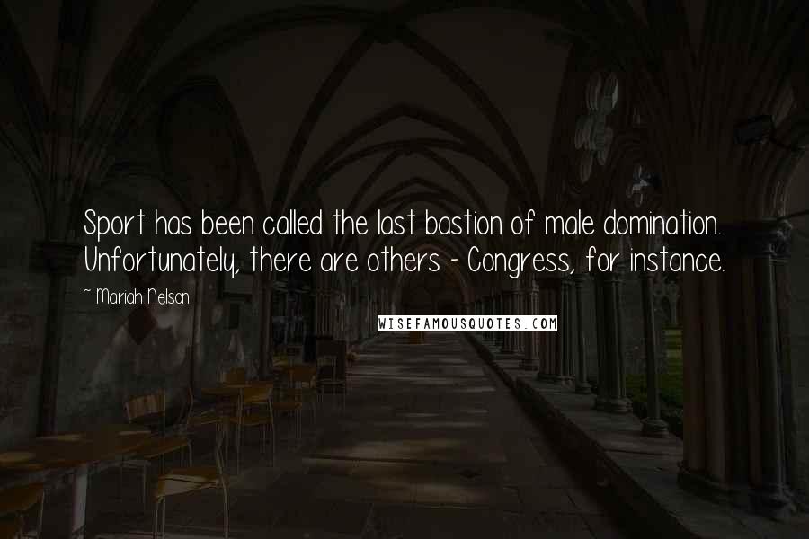 Mariah Nelson Quotes: Sport has been called the last bastion of male domination. Unfortunately, there are others - Congress, for instance.