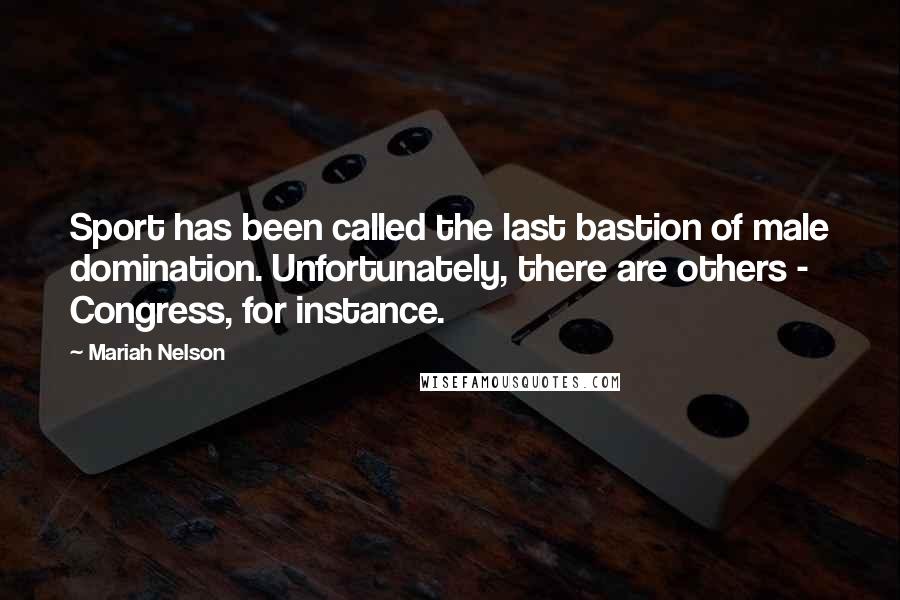 Mariah Nelson Quotes: Sport has been called the last bastion of male domination. Unfortunately, there are others - Congress, for instance.