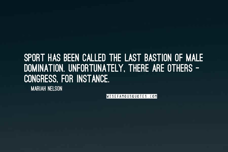 Mariah Nelson Quotes: Sport has been called the last bastion of male domination. Unfortunately, there are others - Congress, for instance.