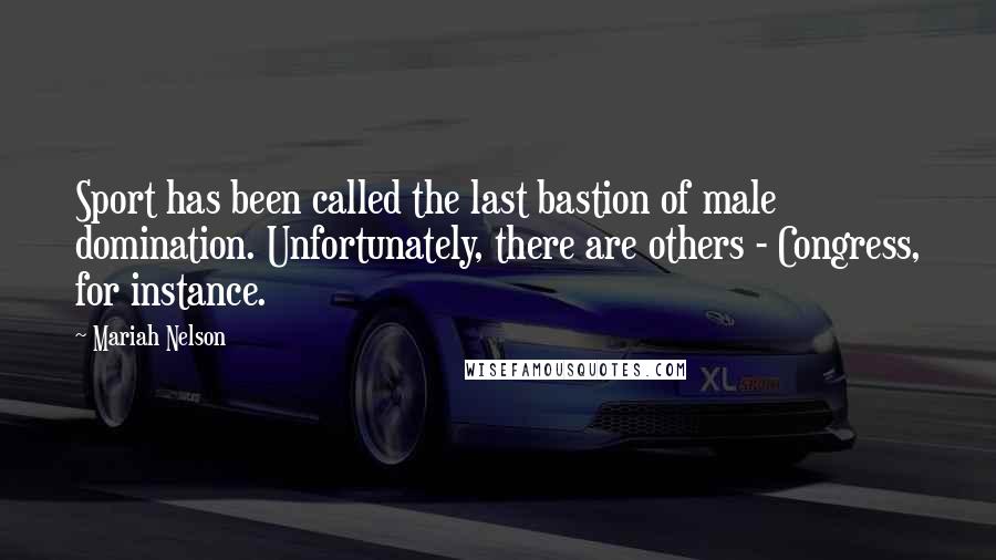 Mariah Nelson Quotes: Sport has been called the last bastion of male domination. Unfortunately, there are others - Congress, for instance.