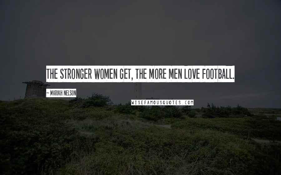 Mariah Nelson Quotes: The stronger women get, the more men love football.