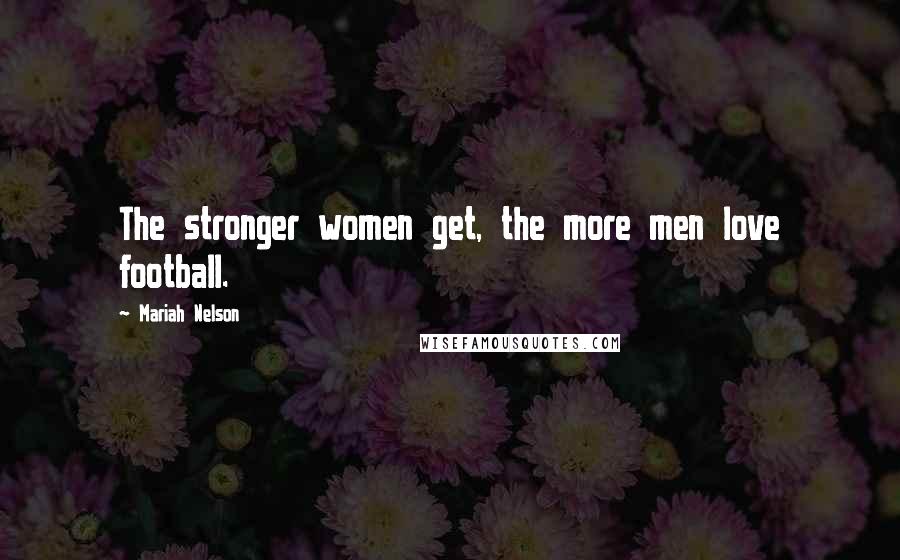 Mariah Nelson Quotes: The stronger women get, the more men love football.