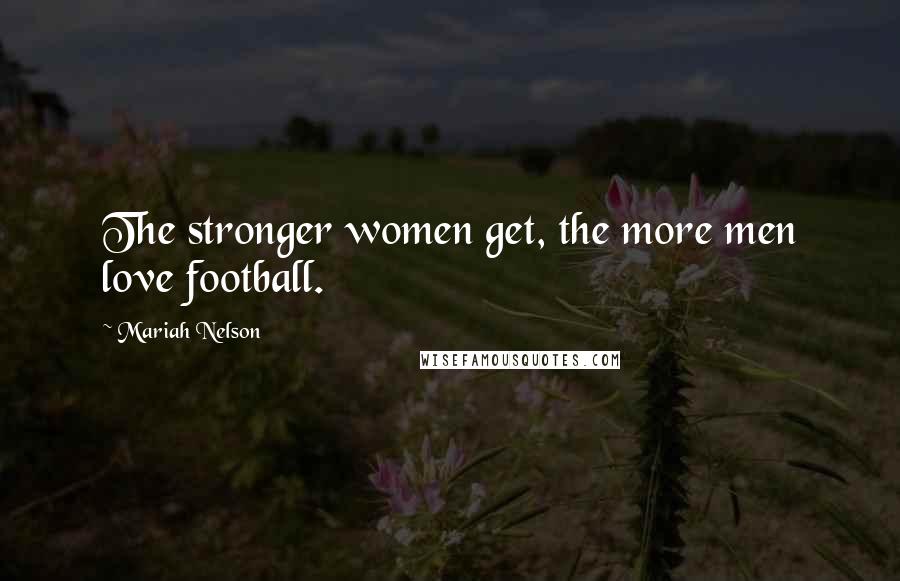 Mariah Nelson Quotes: The stronger women get, the more men love football.