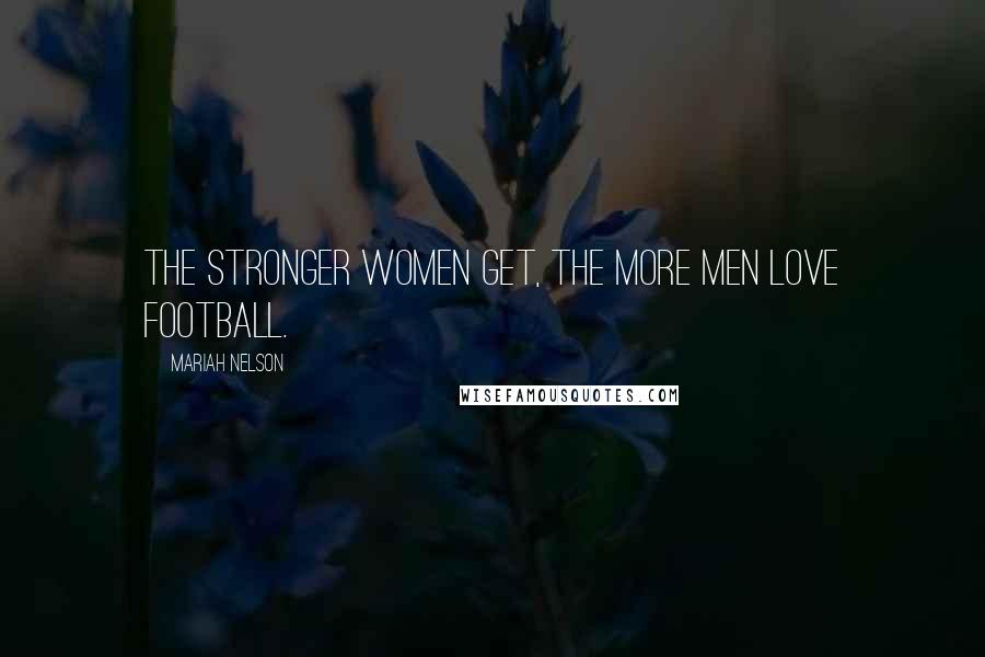 Mariah Nelson Quotes: The stronger women get, the more men love football.