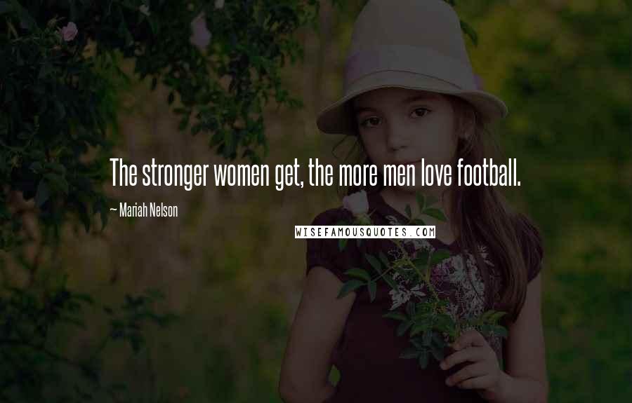 Mariah Nelson Quotes: The stronger women get, the more men love football.