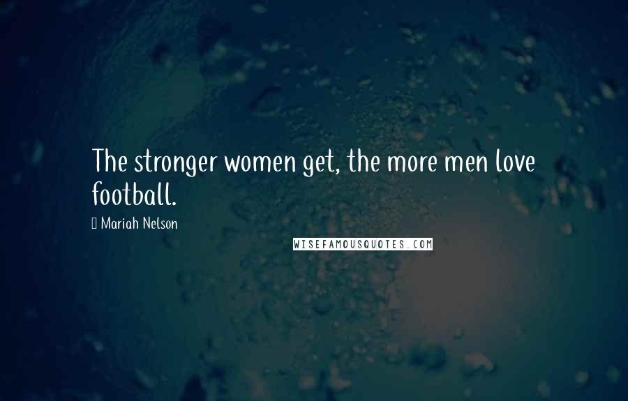 Mariah Nelson Quotes: The stronger women get, the more men love football.