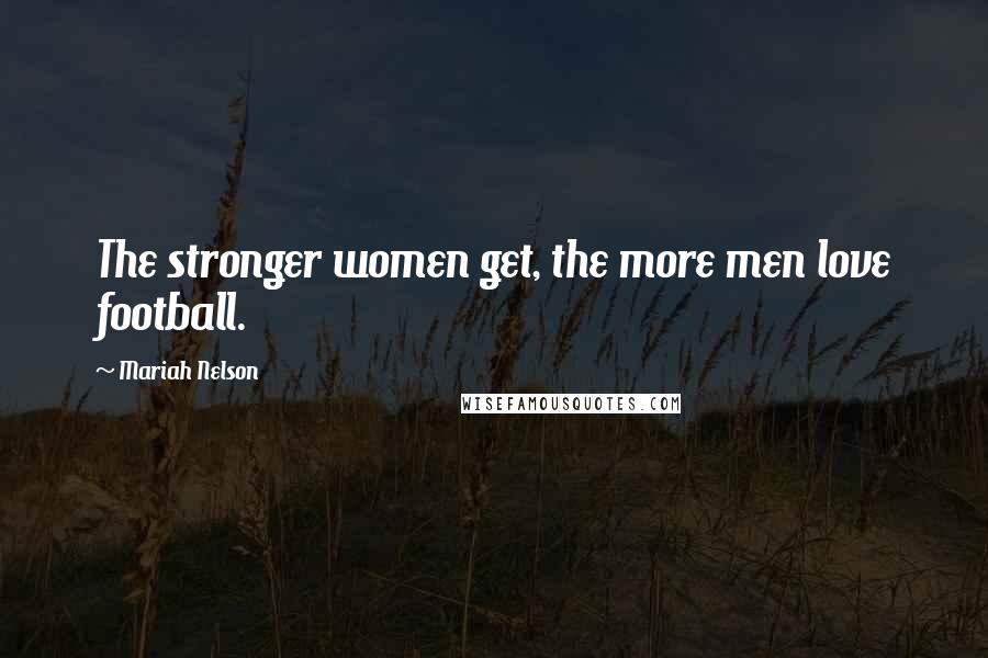 Mariah Nelson Quotes: The stronger women get, the more men love football.