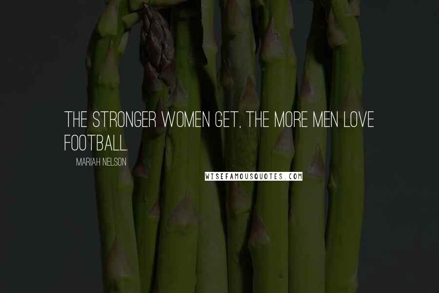 Mariah Nelson Quotes: The stronger women get, the more men love football.