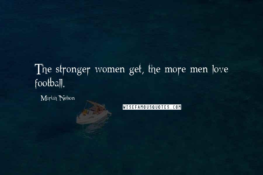 Mariah Nelson Quotes: The stronger women get, the more men love football.