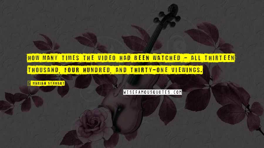 Mariah Stewart Quotes: how many times the video had been watched - all thirteen thousand, four hundred, and thirty-one viewings.