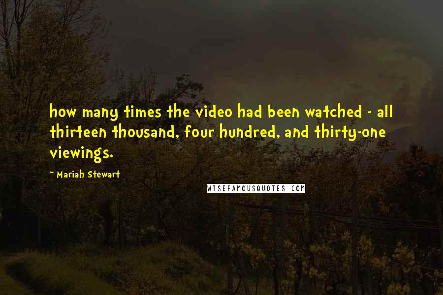 Mariah Stewart Quotes: how many times the video had been watched - all thirteen thousand, four hundred, and thirty-one viewings.