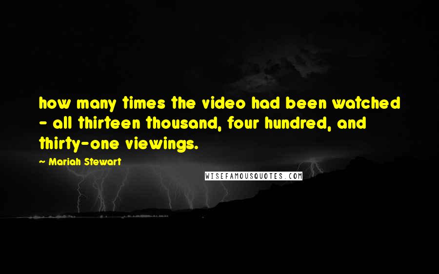 Mariah Stewart Quotes: how many times the video had been watched - all thirteen thousand, four hundred, and thirty-one viewings.