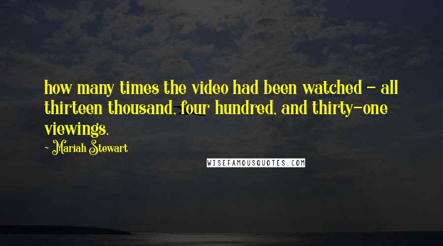 Mariah Stewart Quotes: how many times the video had been watched - all thirteen thousand, four hundred, and thirty-one viewings.