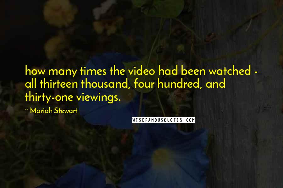 Mariah Stewart Quotes: how many times the video had been watched - all thirteen thousand, four hundred, and thirty-one viewings.