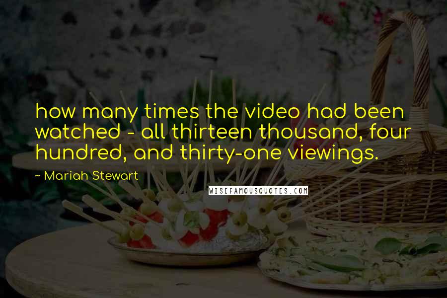 Mariah Stewart Quotes: how many times the video had been watched - all thirteen thousand, four hundred, and thirty-one viewings.