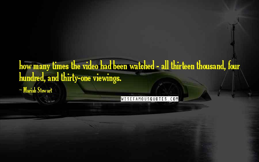 Mariah Stewart Quotes: how many times the video had been watched - all thirteen thousand, four hundred, and thirty-one viewings.