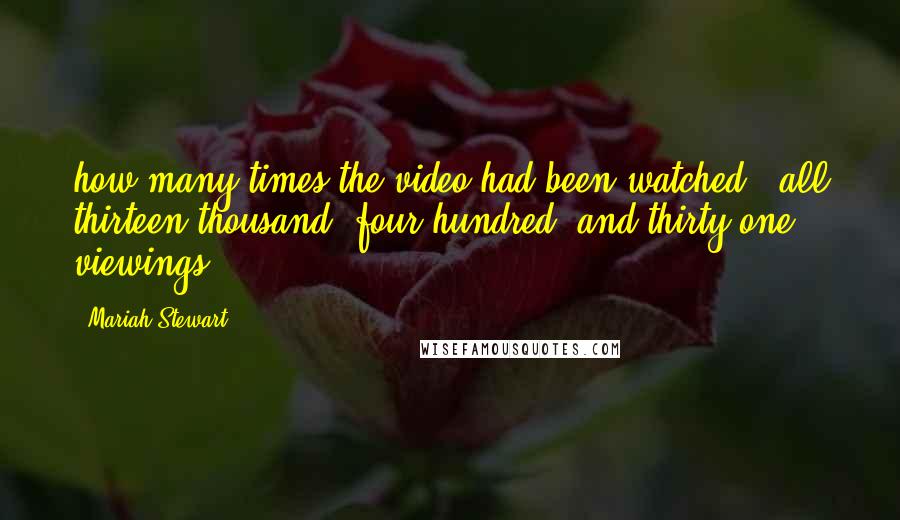 Mariah Stewart Quotes: how many times the video had been watched - all thirteen thousand, four hundred, and thirty-one viewings.