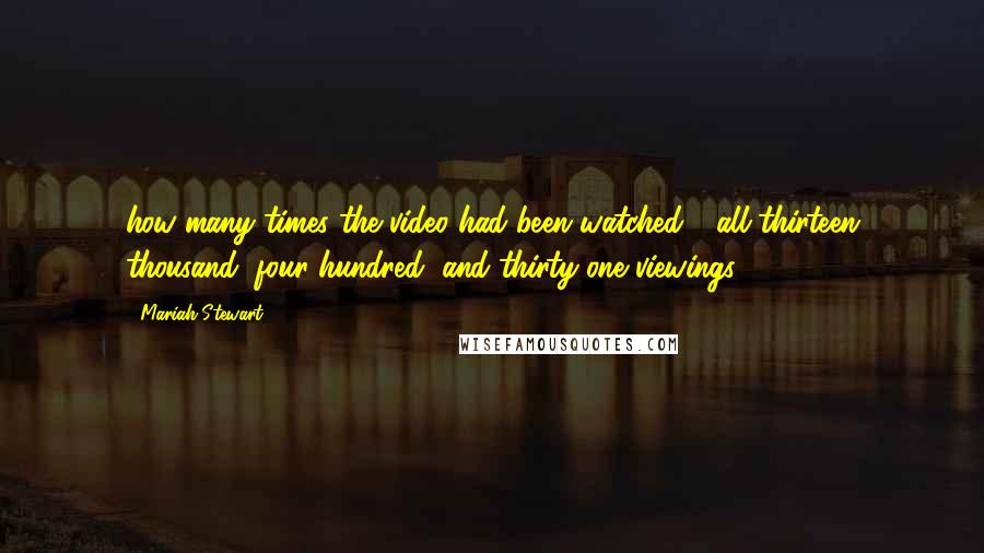 Mariah Stewart Quotes: how many times the video had been watched - all thirteen thousand, four hundred, and thirty-one viewings.