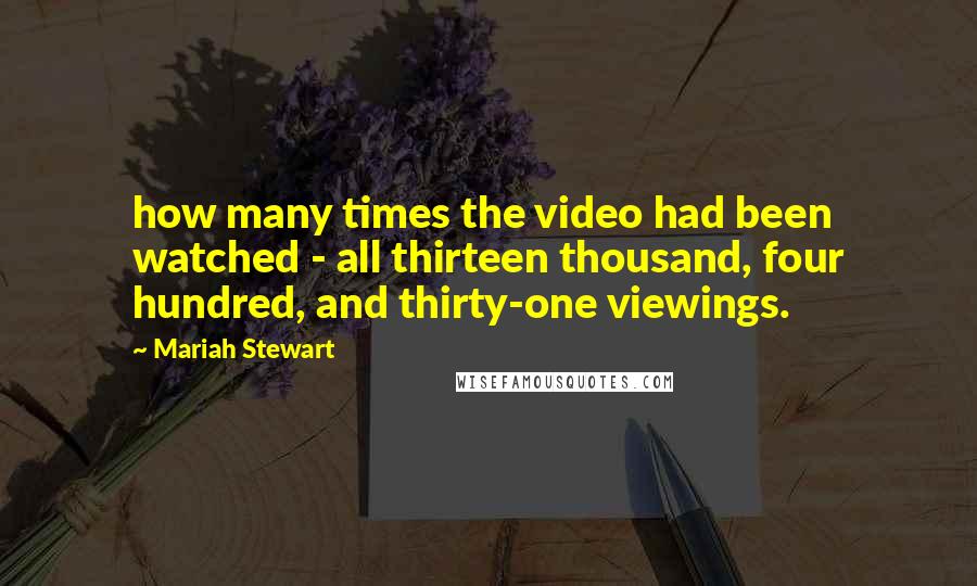 Mariah Stewart Quotes: how many times the video had been watched - all thirteen thousand, four hundred, and thirty-one viewings.