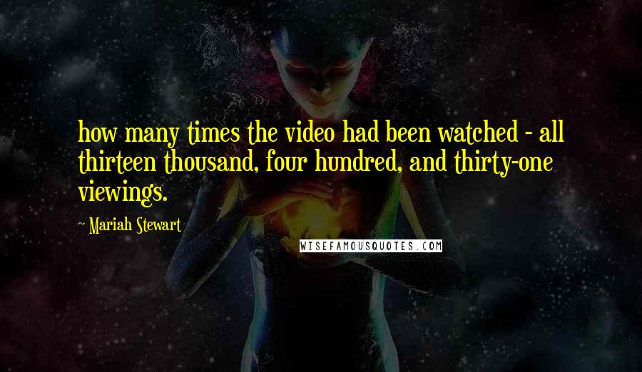 Mariah Stewart Quotes: how many times the video had been watched - all thirteen thousand, four hundred, and thirty-one viewings.