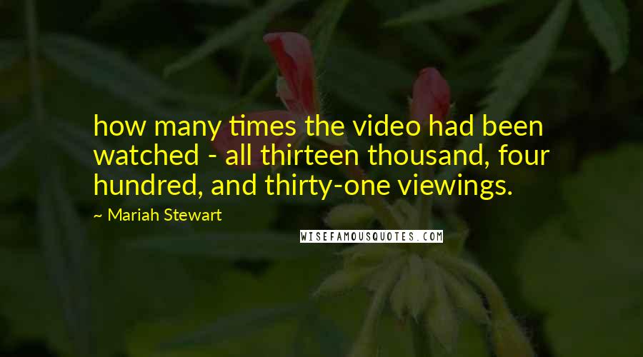 Mariah Stewart Quotes: how many times the video had been watched - all thirteen thousand, four hundred, and thirty-one viewings.