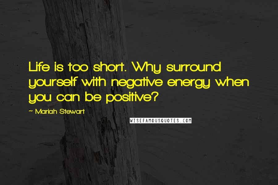 Mariah Stewart Quotes: Life is too short. Why surround yourself with negative energy when you can be positive?