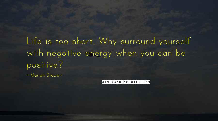 Mariah Stewart Quotes: Life is too short. Why surround yourself with negative energy when you can be positive?