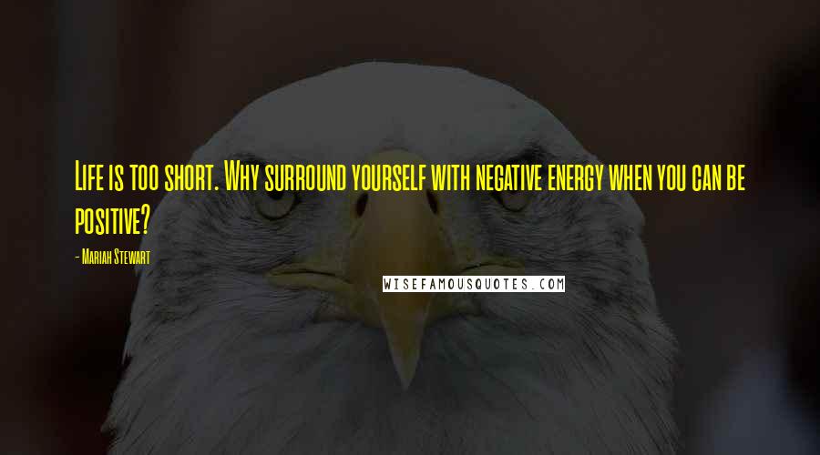 Mariah Stewart Quotes: Life is too short. Why surround yourself with negative energy when you can be positive?