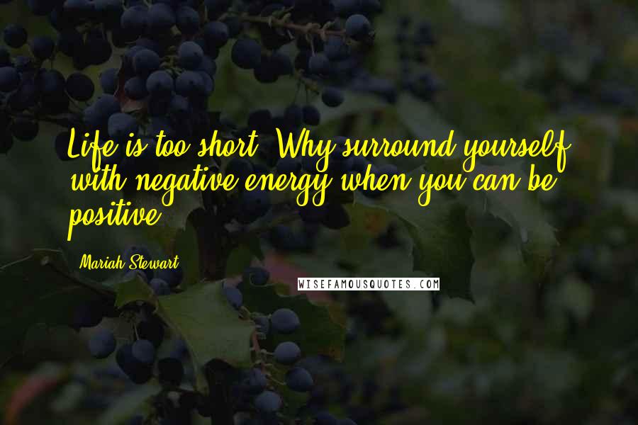 Mariah Stewart Quotes: Life is too short. Why surround yourself with negative energy when you can be positive?