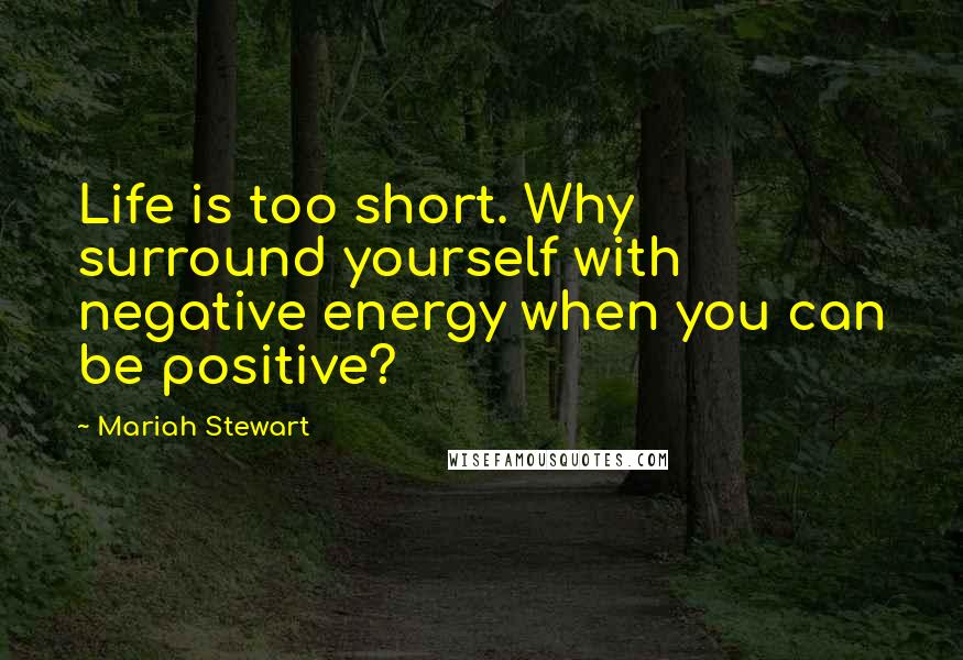 Mariah Stewart Quotes: Life is too short. Why surround yourself with negative energy when you can be positive?