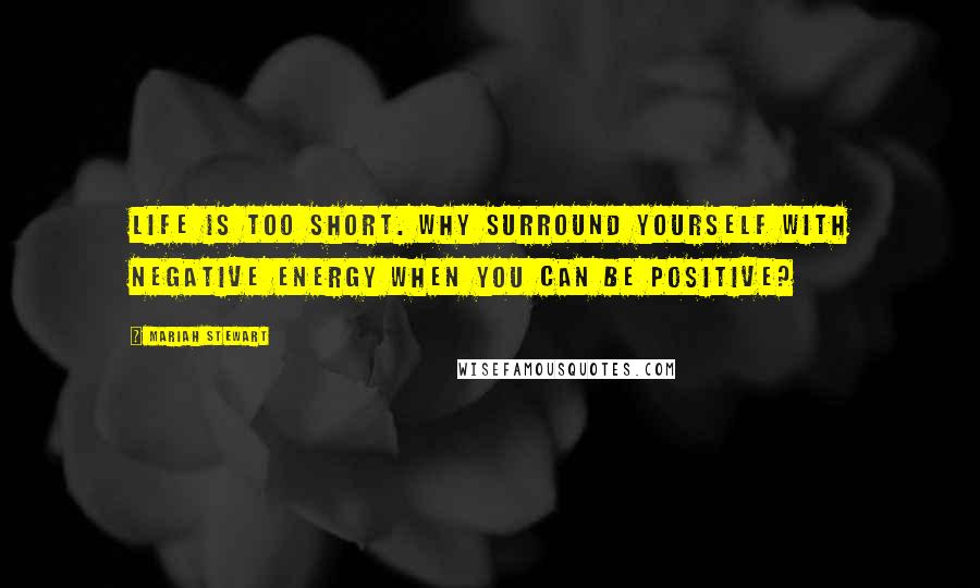 Mariah Stewart Quotes: Life is too short. Why surround yourself with negative energy when you can be positive?