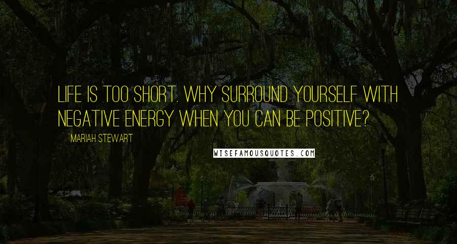 Mariah Stewart Quotes: Life is too short. Why surround yourself with negative energy when you can be positive?