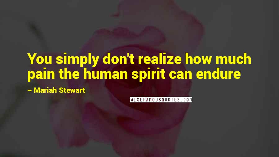 Mariah Stewart Quotes: You simply don't realize how much pain the human spirit can endure