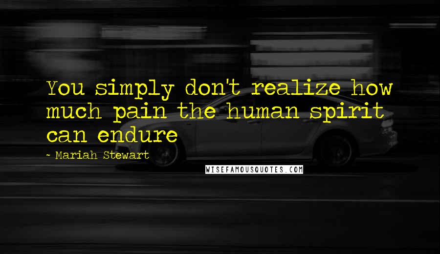 Mariah Stewart Quotes: You simply don't realize how much pain the human spirit can endure