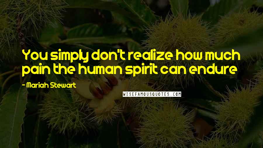 Mariah Stewart Quotes: You simply don't realize how much pain the human spirit can endure