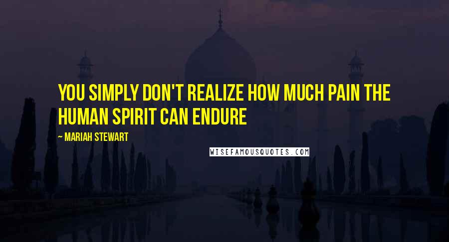 Mariah Stewart Quotes: You simply don't realize how much pain the human spirit can endure