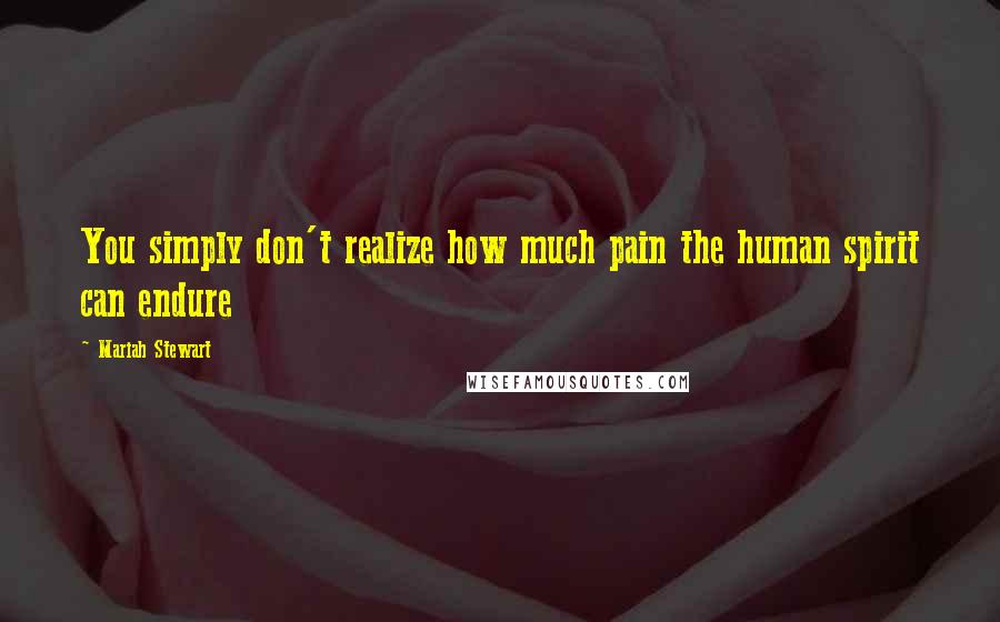 Mariah Stewart Quotes: You simply don't realize how much pain the human spirit can endure